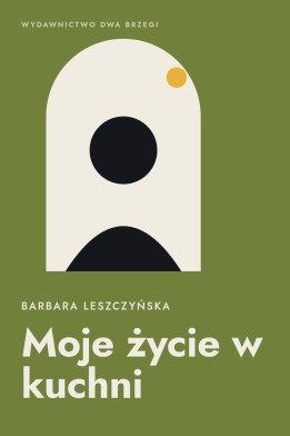 Okładka książki „Moje życie w kuchni” — Barbara Leszczyńska